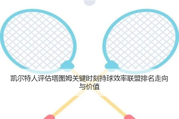 凯尔特人评估塔图姆关键时刻持球效率联盟排名走向与价值