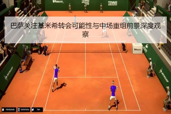 巴萨关注基米希转会可能性与中场重组前景深度观察
