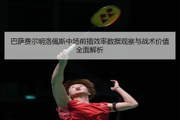 巴萨费尔明洛佩斯中场前插效率数据观察与战术价值全面解析