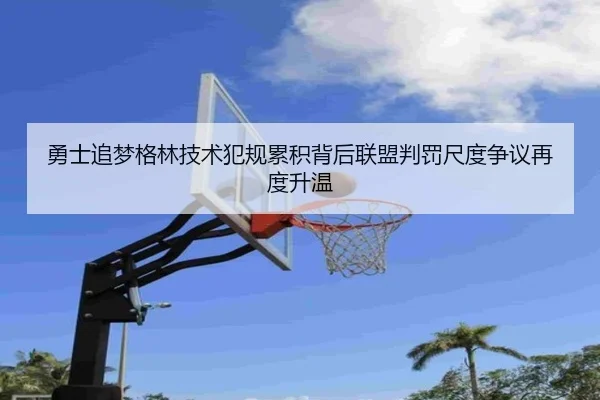 勇士追梦格林技术犯规累积背后联盟判罚尺度争议再度升温