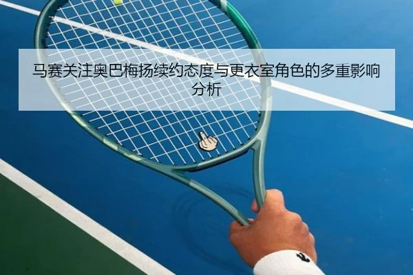马赛关注奥巴梅扬续约态度与更衣室角色的多重影响分析