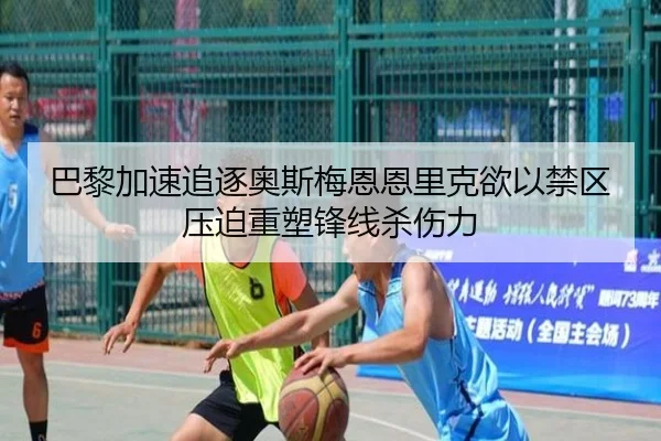 巴黎加速追逐奥斯梅恩恩里克欲以禁区压迫重塑锋线杀伤力